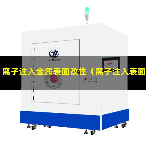 离子注入金属表面改性（离子注入表面改性定义）