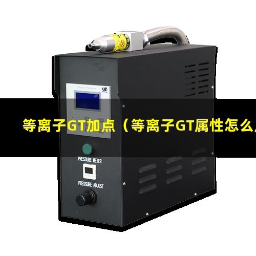 等离子GT加点（等离子GT属性怎么点）等离子GT属性强化