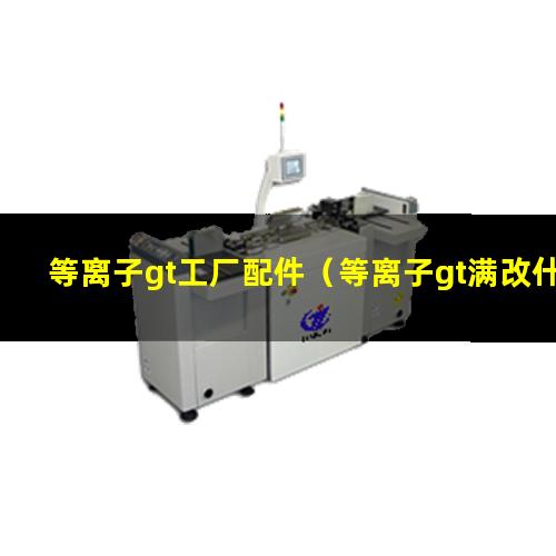 等离子gt工厂配件（等离子gt满改什么意思）