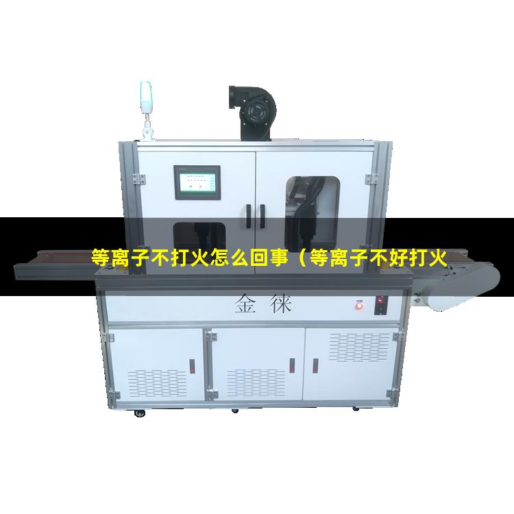 等离子不打火怎么回事（等离子不好打火是怎么回事）
