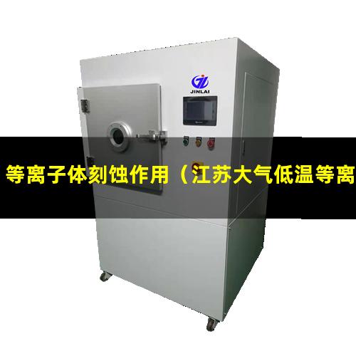 等离子体刻蚀作用（江苏大气低温等离子体表面处理机安装方法）