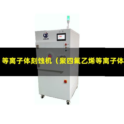 等离子体刻蚀机（聚四氟乙烯等离子体刻蚀机器）