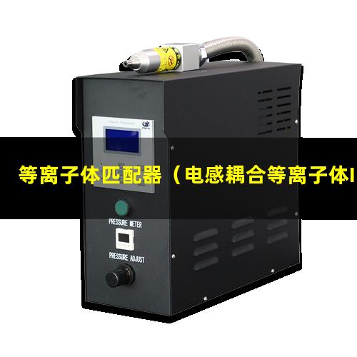 等离子体匹配器（电感耦合等离子体ICP哪几部分组成主要由四部分）