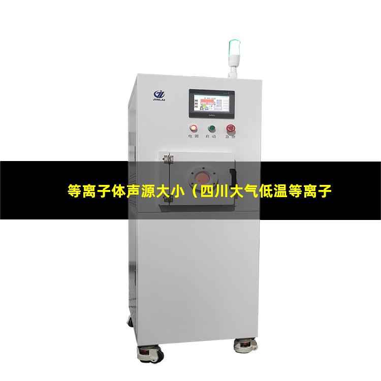 等离子体声源大小（四川大气低温等离子体表面处理机厂家哪家好）