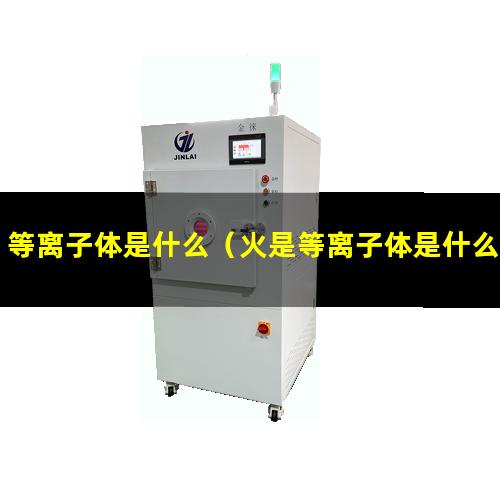 等离子体是什么（火是等离子体是什么时候发现的）