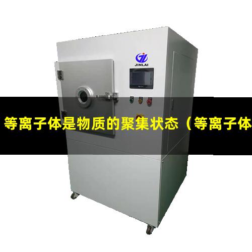 等离子体是物质的聚集状态（等离子体化学气相沉积原理）