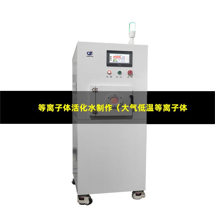 等离子体活化水制作（大气低温等离子体表面处理机维修）