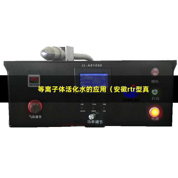 等离子体活化水的应用（安徽rtr型真空等离子体喷涂设备报价）