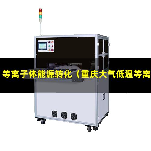 等离子体能源转化（重庆大气低温等离子体表面处理机维修）