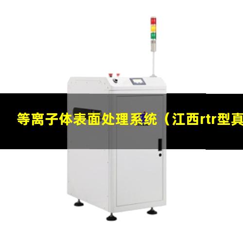 等离子体表面处理系统（江西rtr型真空等离子体喷涂设备报价）