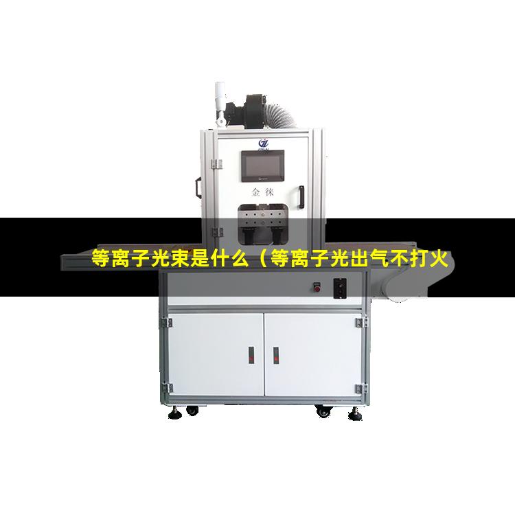等离子光束是什么（等离子光出气不打火是怎么回事）