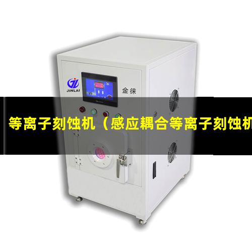 等离子刻蚀机（感应耦合等离子刻蚀机ICP厂家有哪些）