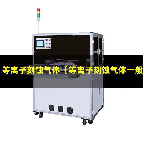 等离子刻蚀气体（等离子刻蚀气体一般为）