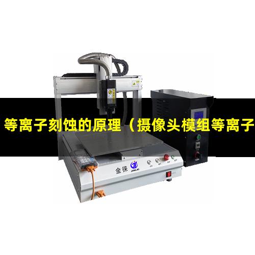 等离子刻蚀的原理（摄像头模组等离子刻蚀机器）