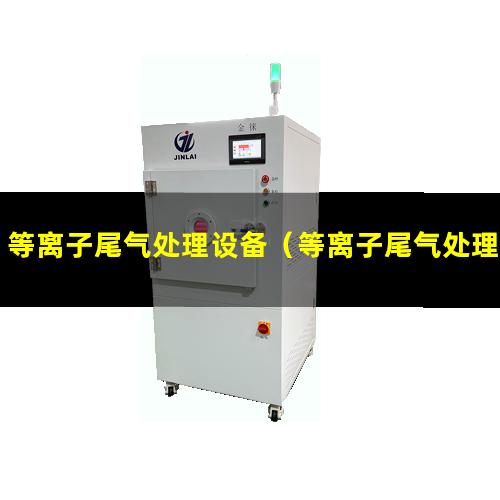 等离子尾气处理设备（等离子尾气处理设备处理氟化物的原理）