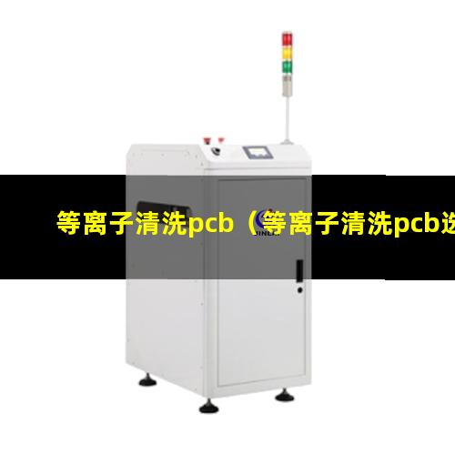 等离子清洗pcb（等离子清洗pcb选用什么气体）