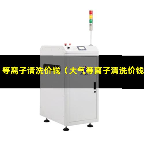 等离子清洗价钱（大气等离子清洗价钱）