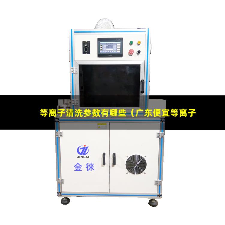 等离子清洗参数有哪些（广东便宜等离子清洗机腔体价格优惠）