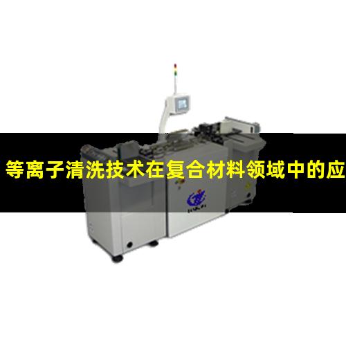 等离子清洗技术在复合材料领域中的应用