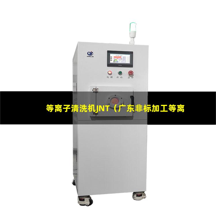 等离子清洗机JNT（广东非标加工等离子清洗机腔体价格优惠）