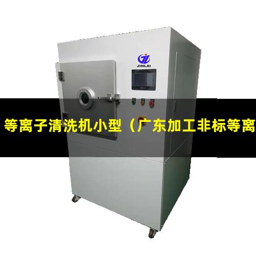 等离子清洗机小型（广东加工非标等离子清洗机腔体什么价格）