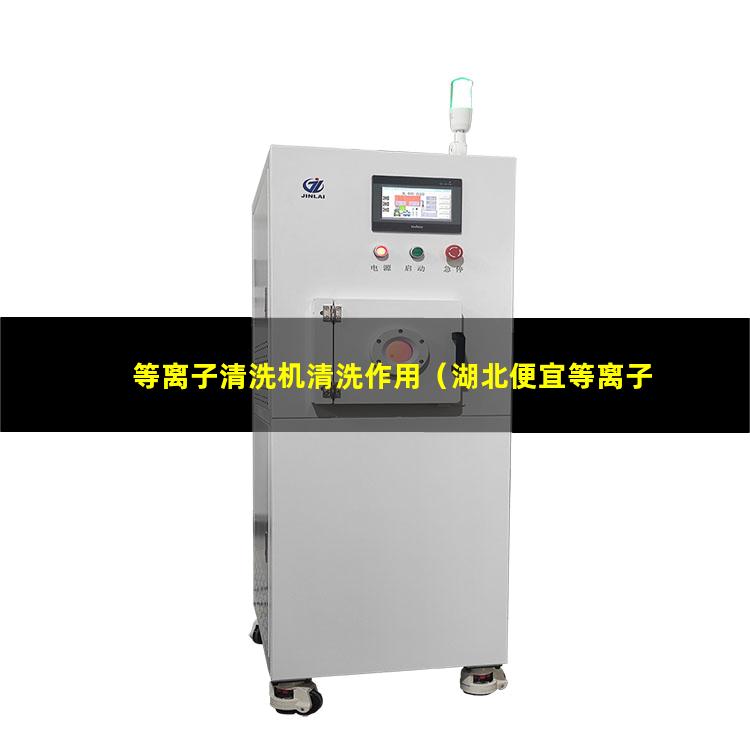 等离子清洗机清洗作用（湖北便宜等离子清洗机腔体价格合理）