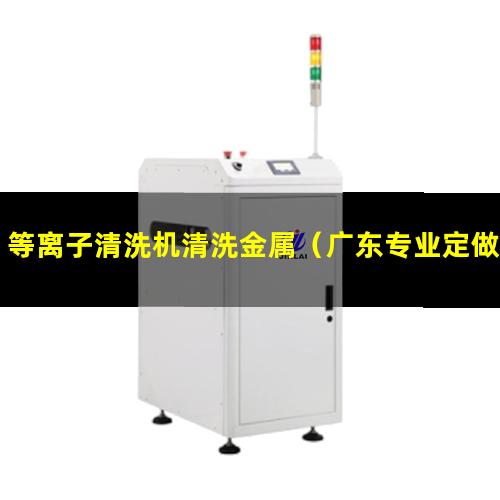 等离子清洗机清洗金属（广东专业定做等离子清洗机腔体便宜）