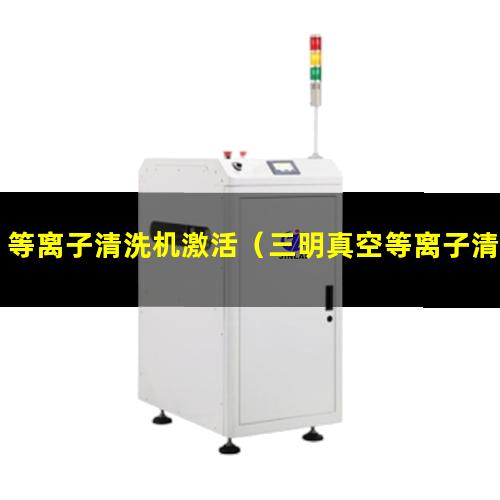 等离子清洗机激活（三明真空等离子清洗机中真空度下降的原因哪里有卖）