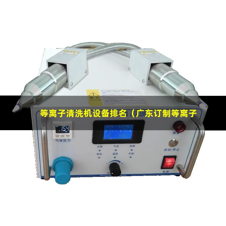 等离子清洗机设备排名（广东订制等离子清洗机腔体价格合理）