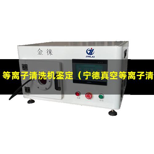 等离子清洗机鉴定（宁德真空等离子清洗的旋片罗茨式真空泵哪里有卖）
