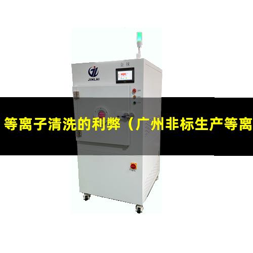 等离子清洗的利弊（广州非标生产等离子清洗机腔体性价比高）