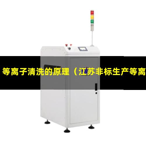 等离子清洗的原理（江苏非标生产等离子清洗机腔体价格合理）