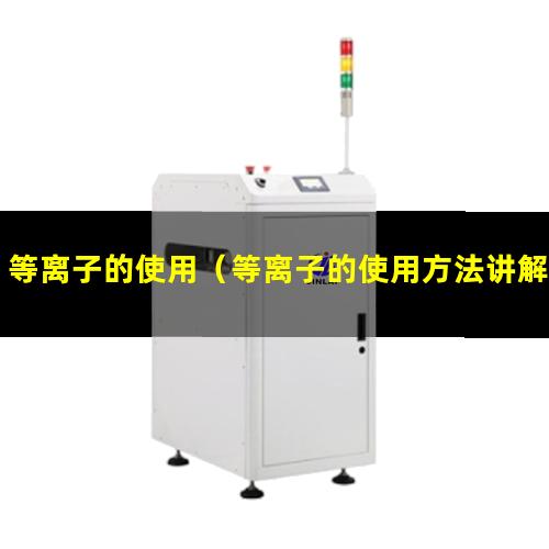 等离子的使用（等离子的使用方法讲解大师）等离子的使用技巧