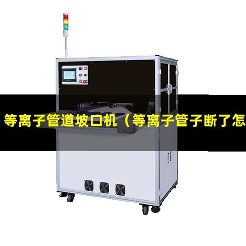 等离子管道坡口机（等离子管子断了怎么接）