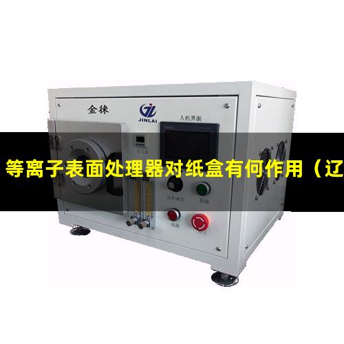 等离子表面处理器对纸盒有何作用（辽宁常压真空等离子表面处理机供应）