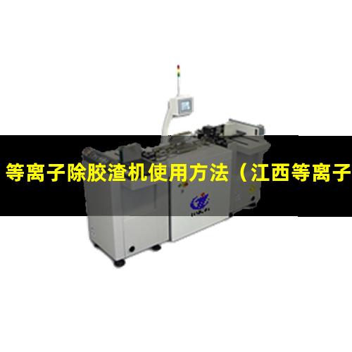 等离子除胶渣机使用方法（江西等离子除胶渣机使用方法）