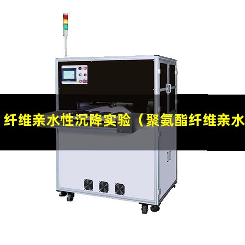 纤维亲水性沉降实验（聚氨酯纤维亲水性好吗）
