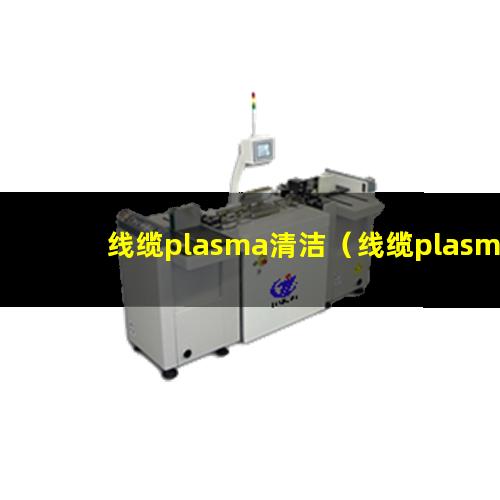 线缆plasma清洁（线缆plasma清洁机器）