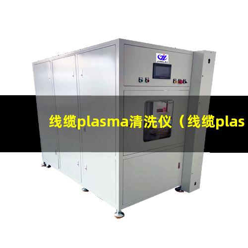 线缆plasma清洗仪（线缆plasma表面清洗机）