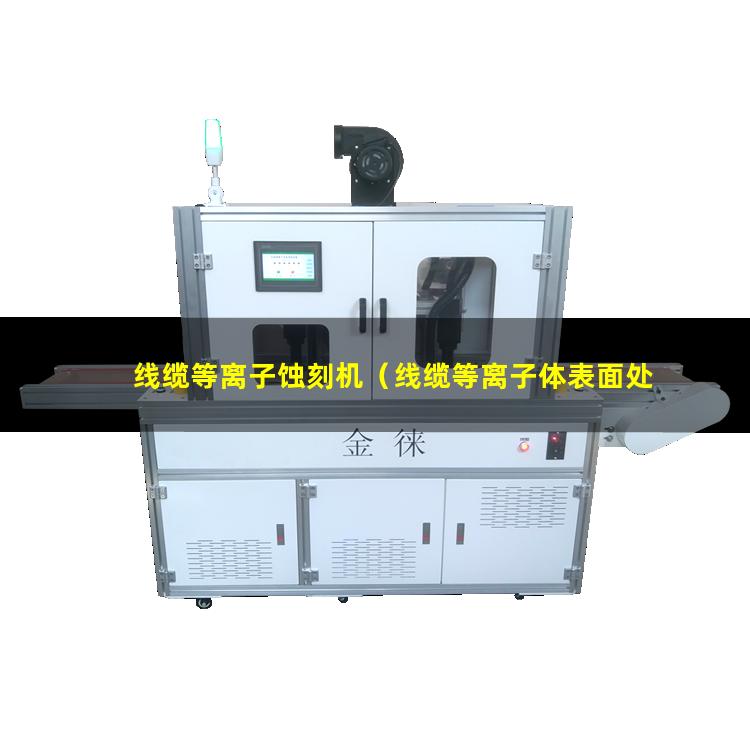 线缆等离子蚀刻机（线缆等离子体表面处理机）