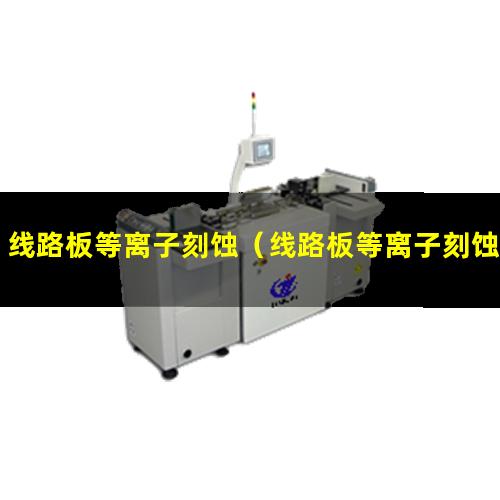 线路板等离子刻蚀（线路板等离子刻蚀机器）线路板等离子刻蚀设备
