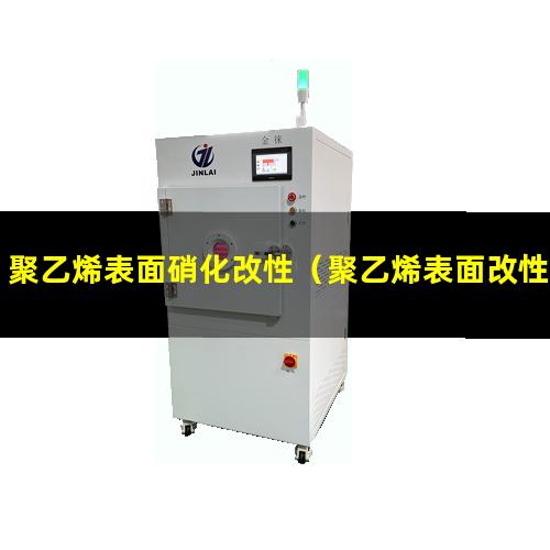 聚乙烯表面硝化改性（聚乙烯表面改性的关键）