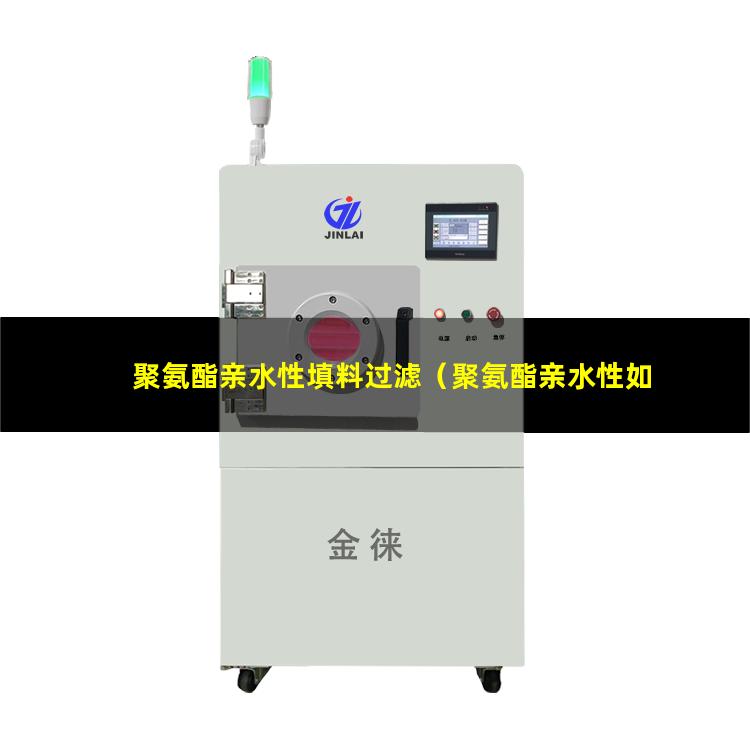 聚氨酯亲水性填料过滤（聚氨酯亲水性如何改变）