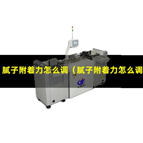 腻子附着力怎么调（腻子附着力怎么调整）