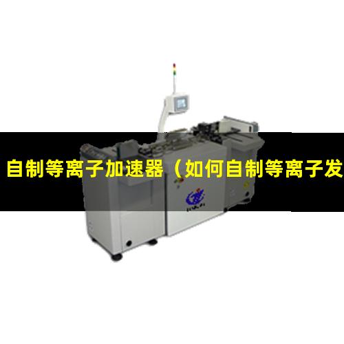 自制等离子加速器（如何自制等离子发动机）自制等离子球的材料