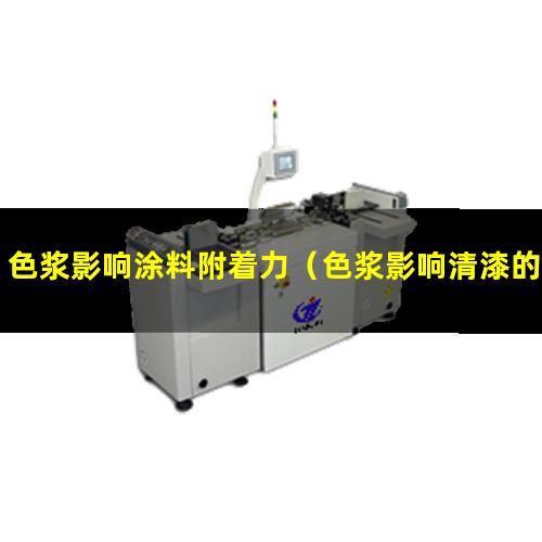 色浆影响涂料附着力（色浆影响清漆的附着力）