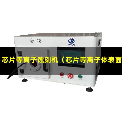 芯片等离子蚀刻机（芯片等离子体表面清洗器）
