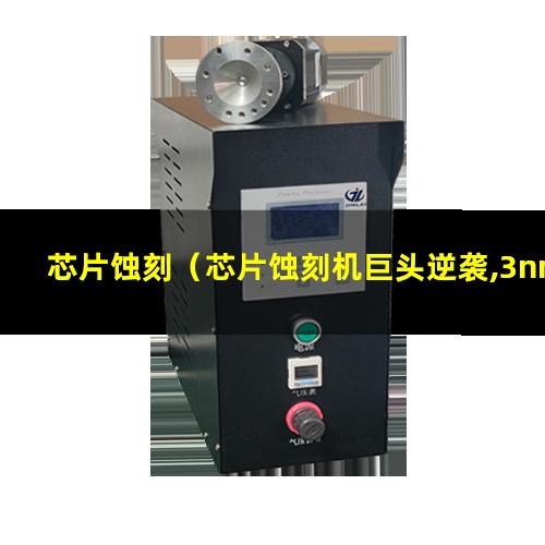 芯片蚀刻（芯片蚀刻机巨头逆袭,3nm芯片技术取得突破）