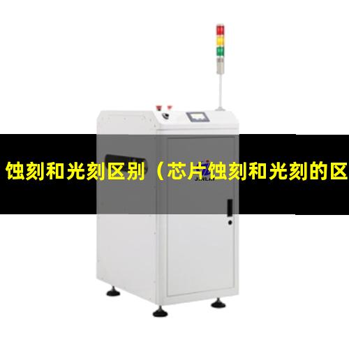 蚀刻和光刻区别（芯片蚀刻和光刻的区别）