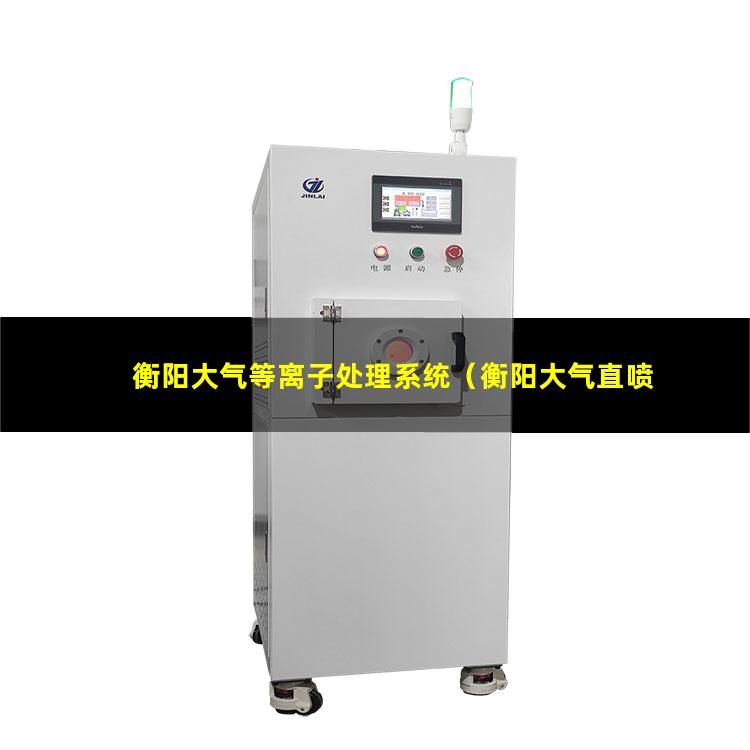 衡阳大气等离子处理系统（衡阳大气直喷射等离子清洗机）